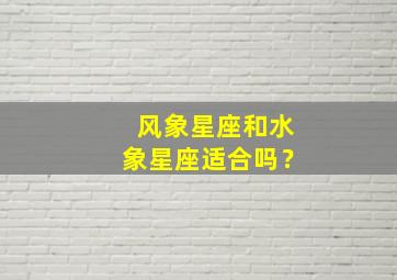 风象星座和水象星座适合吗？,风象星座和水象星座配不配?