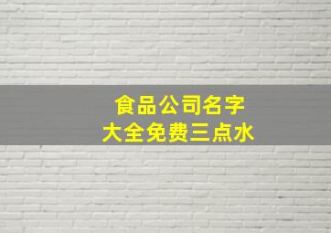 食品公司名字大全免费三点水,食品公司起名三个字食品公司通用名字