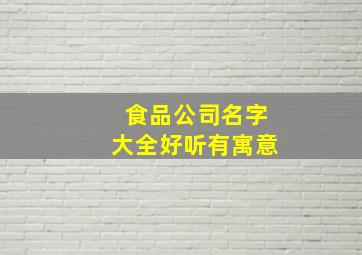 食品公司名字大全好听有寓意,好听食品商标名称公司起名寓意吉祥