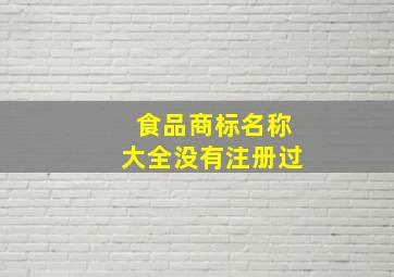 食品商标名称大全没有注册过