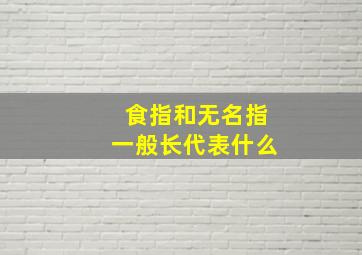 食指和无名指一般长代表什么,食指和无名指一样长代表什么意思