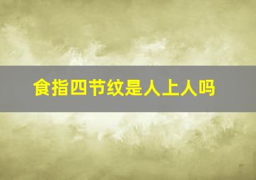 食指四节纹是人上人吗,食指有四条指节纹