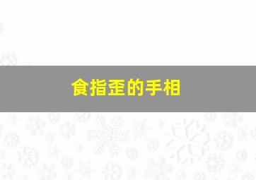 食指歪的手相,食指 歪