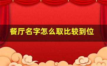 餐厅名字怎么取比较到位,餐厅名字怎么取比较到位的