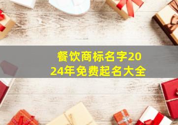 餐饮商标名字2024年免费起名大全,餐饮商标名称推荐