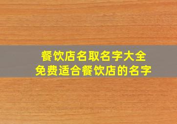 餐饮店名取名字大全免费适合餐饮店的名字,餐饮店铺名称大全