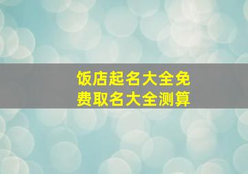 饭店起名大全免费取名大全测算,餐厅名字大全460个