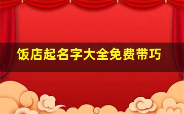 饭店起名字大全免费带巧,饭店名取名字大全免费