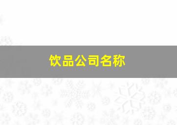 饮品公司名称,饮品公司名称大全霸气