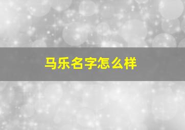 马乐名字怎么样,马乐什么好听名字