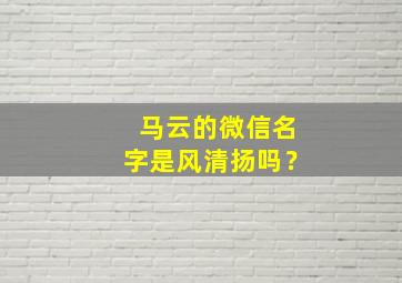 马云的微信名字是风清扬吗？,马云的微信名字是风清扬吗是真的吗