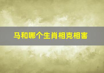 马和哪个生肖相克相害,马和什么生肖相冲最凶