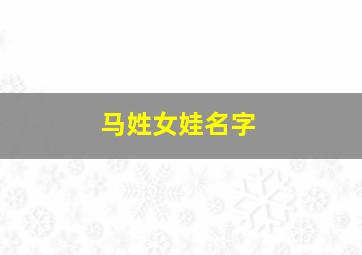 马姓女娃名字,马姓女孩名字大全文库2024