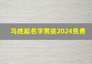 马姓起名字男孩2024免费,2024年马姓男孩名字大全文库