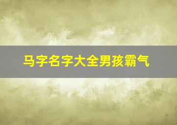 马字名字大全男孩霸气,马字的名字大全