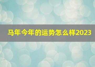 马年今年的运势怎么样2023