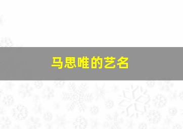 马思唯的艺名,马思唯的别名