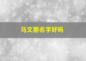 马文丽名字好吗,马文什么的名字男