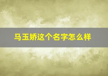 马玉娇这个名字怎么样,姓马玉女孩名字