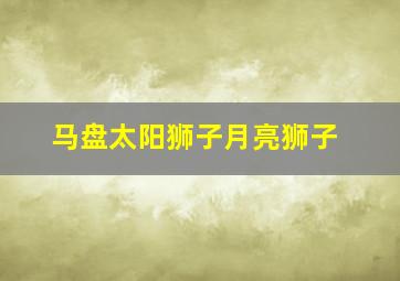 马盘太阳狮子月亮狮子,马盘太阳狮子月亮狮子的区别