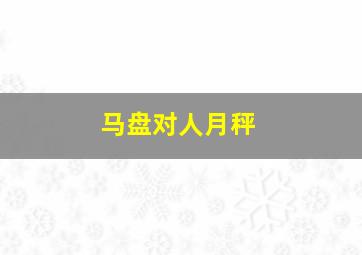 马盘对人月秤,马盘对人月天秤