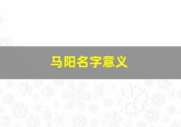 马阳名字意义,马阳名字意义解释