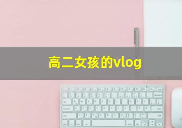 高二女孩的vlog,高二女孩的心理