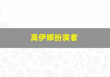 高伊娜扮演者,高娜演员