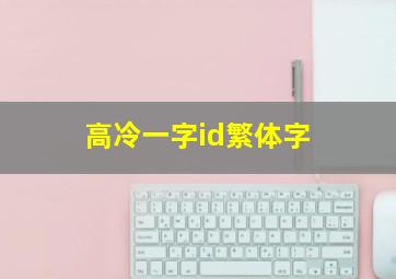 高冷一字id繁体字,网名一个字高冷男繁体