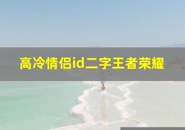 高冷情侣id二字王者荣耀,王者荣耀二字名字高冷