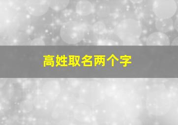 高姓取名两个字,姓高取两个字的名