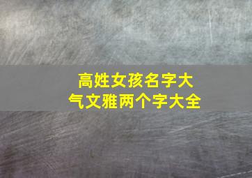 高姓女孩名字大气文雅两个字大全,高姓女孩名字大全2024两个字