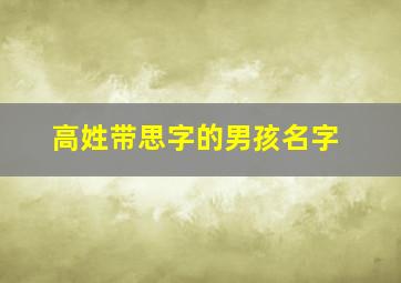 高姓带思字的男孩名字,高姓带思字的男孩名字