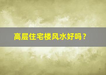 高层住宅楼风水好吗？,高层楼风水好不好