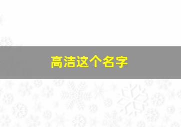 高洁这个名字,高洁的名字怎么样