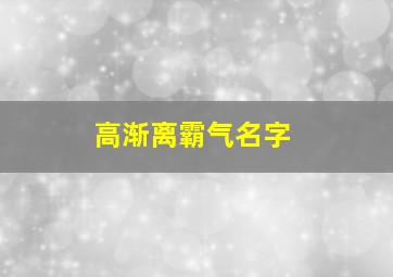 高渐离霸气名字,高渐离的昵称