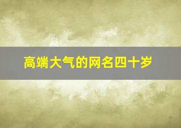 高端大气的网名四十岁,40岁大气网名