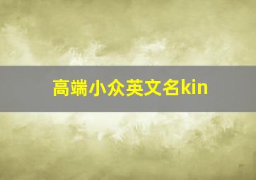 高端小众英文名kin,1000个好听的男生英文名大全很小众却很惊艳的英文名