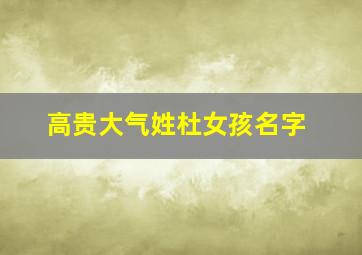 高贵大气姓杜女孩名字,高贵大气姓杜女孩名字有寓意