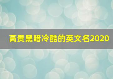 高贵黑暗冷酷的英文名2020,高贵黑暗冷酷的英文名男生