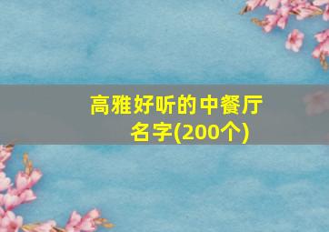 高雅好听的中餐厅名字(200个),中餐厅的名字怎么取