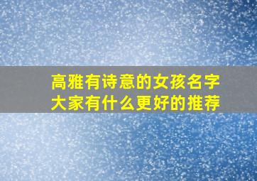 高雅有诗意的女孩名字大家有什么更好的推荐,有诗意的女孩子的名字