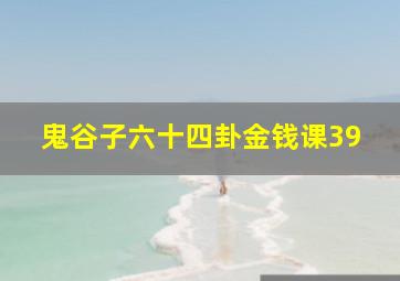 鬼谷子六十四卦金钱课39,文王六十四卦金钱课