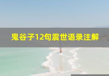 鬼谷子12句震世语录注解,鬼谷子经典语录