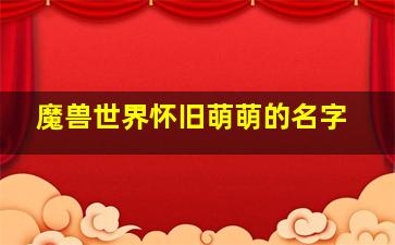 魔兽世界怀旧萌萌的名字,魔兽世界有趣名字