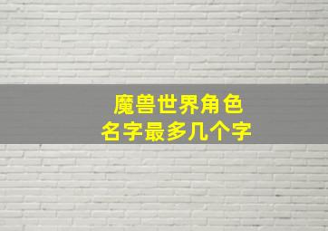 魔兽世界角色名字最多几个字,魔兽世界角色名字