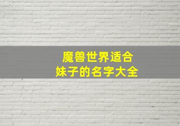 魔兽世界适合妹子的名字大全,魔兽世界女生名字大全