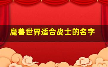 魔兽世界适合战士的名字,魔兽世界角色名字大全