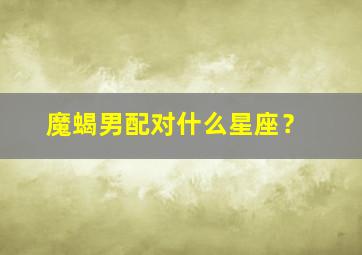 魔蝎男配对什么星座？