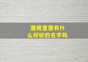 魔镜里面有什么好听的名字吗